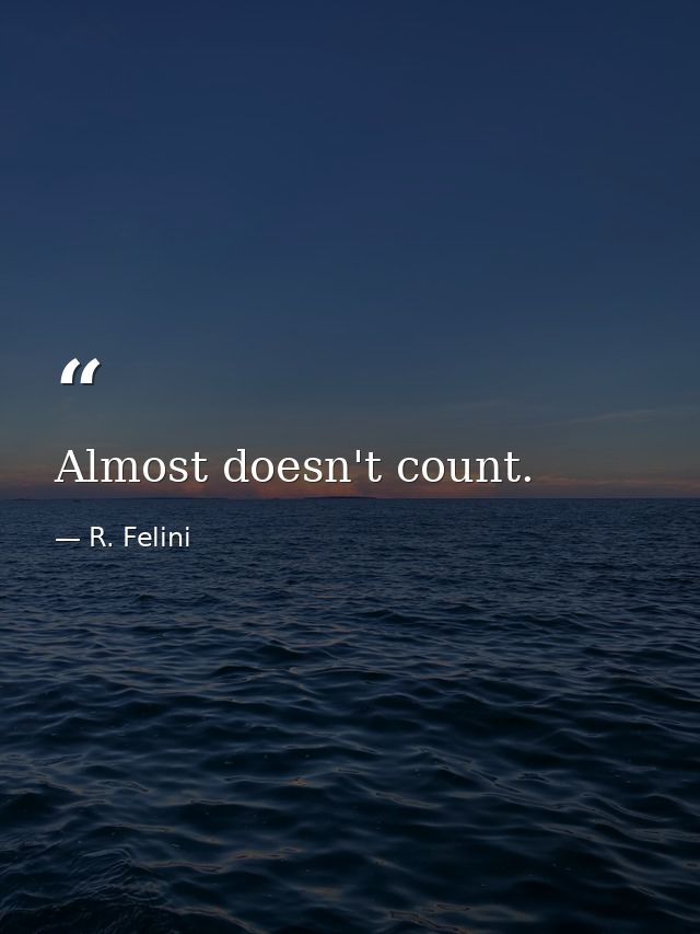 Almost doesn't count. — R. Felini