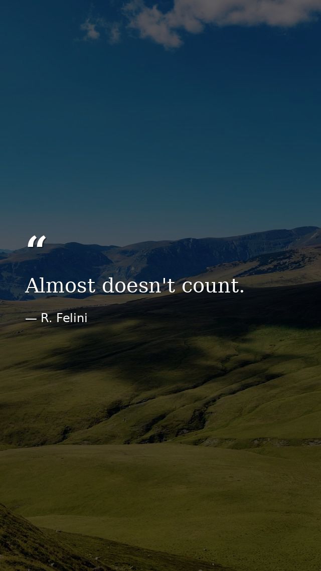 Almost doesn't count. — R. Felini