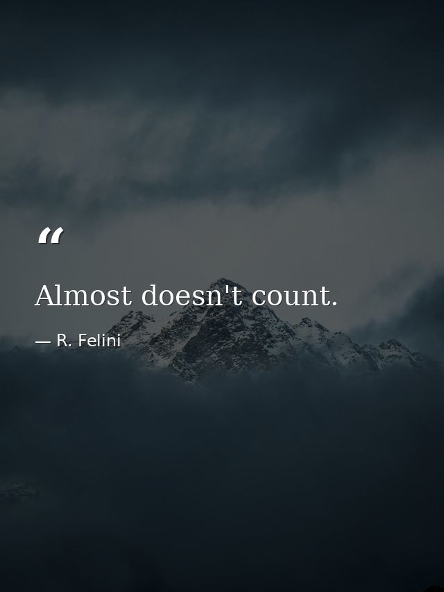 Almost doesn't count. — R. Felini