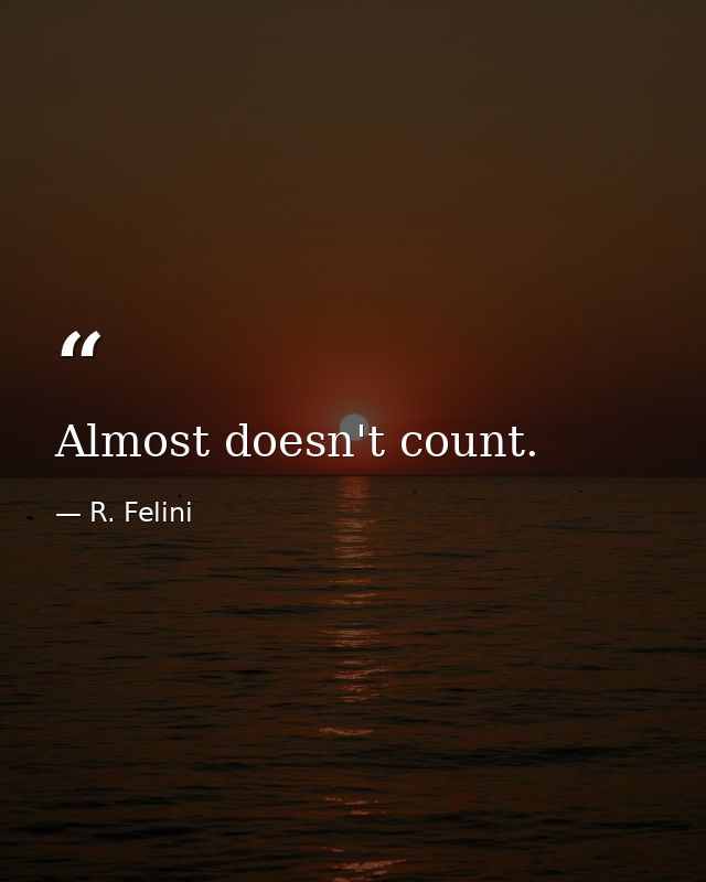 Almost doesn't count. — R. Felini