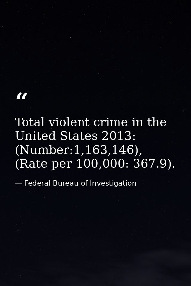 Total violent crime in the United States 2013: (Number:1,163,146), (Rate per 100,000: 367.9). — Federal Bureau of Investigation