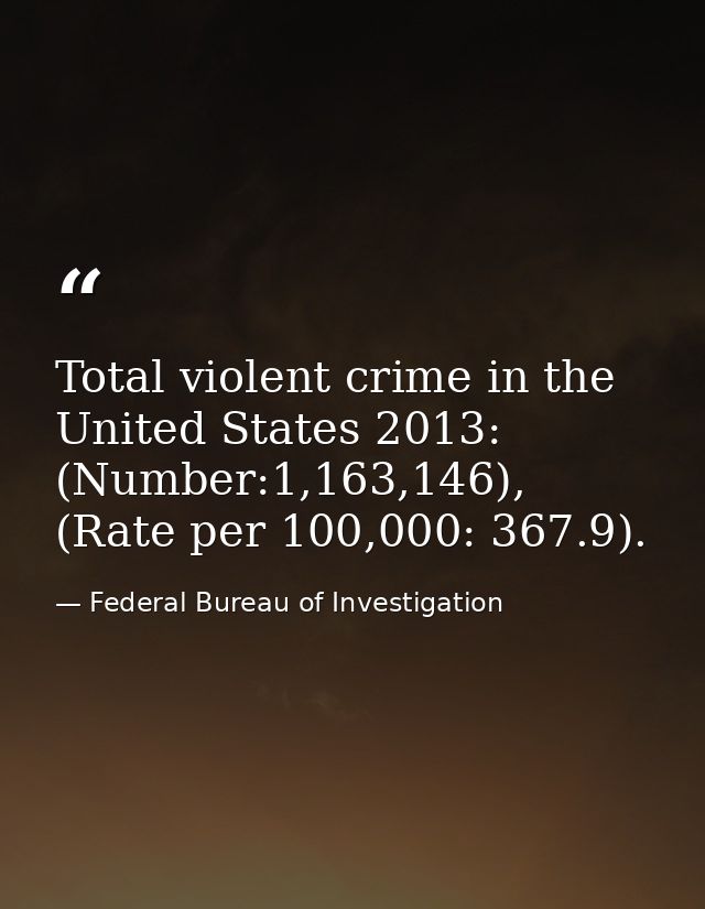 Total violent crime in the United States 2013: (Number:1,163,146), (Rate per 100,000: 367.9). — Federal Bureau of Investigation