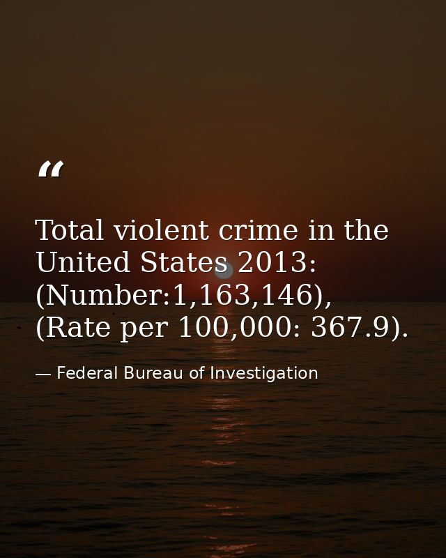 Total violent crime in the United States 2013: (Number:1,163,146), (Rate per 100,000: 367.9). — Federal Bureau of Investigation