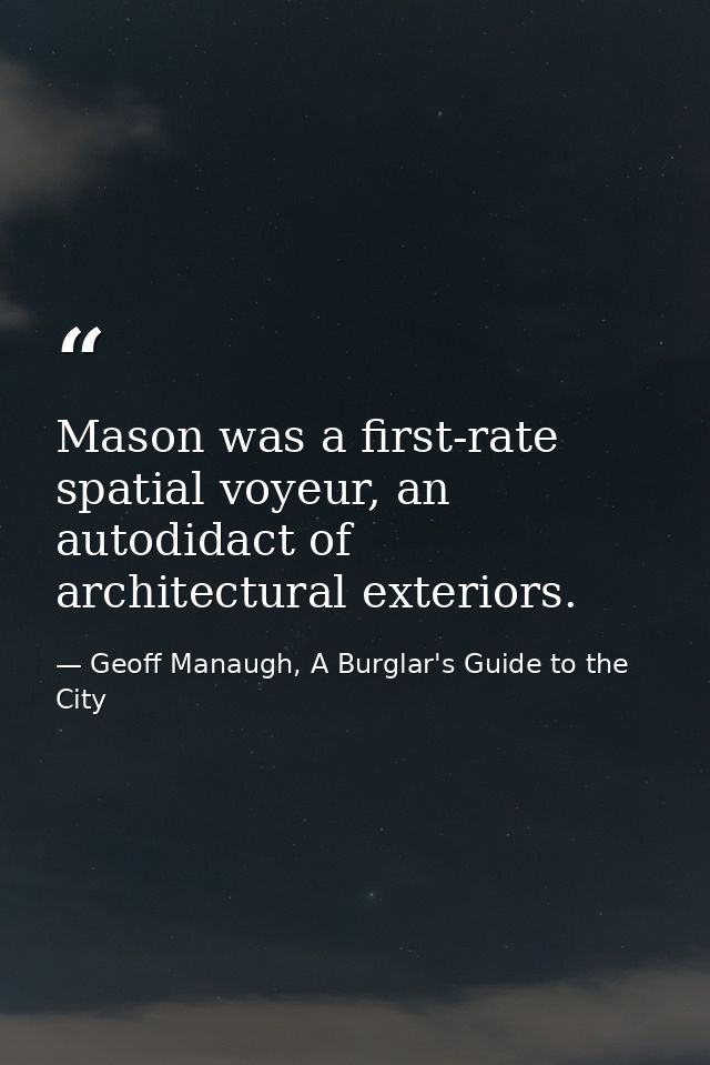 Mason was a first-rate spatial voyeur, an autodidact of architectural exteriors. — Geoff Manaugh, A Burglar's Guide to the City