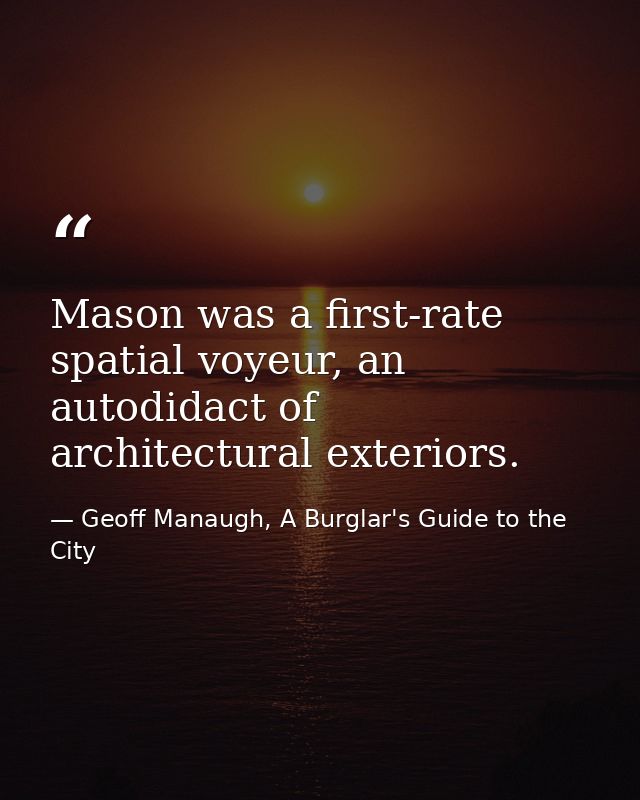 Mason was a first-rate spatial voyeur, an autodidact of architectural exteriors. — Geoff Manaugh, A Burglar's Guide to the City