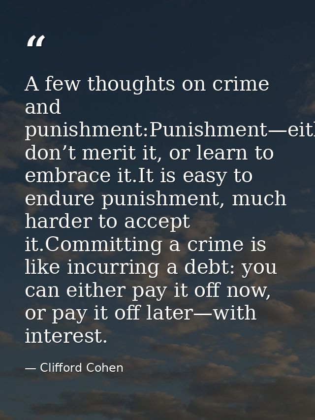 A few thoughts on crime and punishment:Punishment—either don’t merit it, or learn to embrace it.It is easy to endure pun — Clifford Cohen