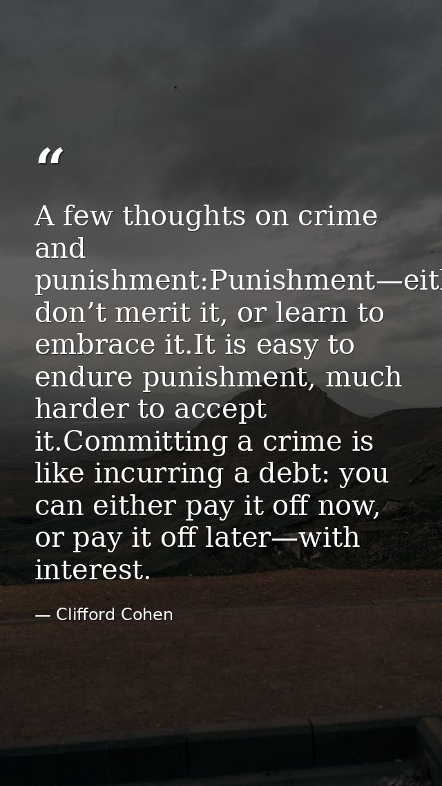 A few thoughts on crime and punishment:Punishment—either don’t merit it, or learn to embrace it.It is easy to endure pun — Clifford Cohen