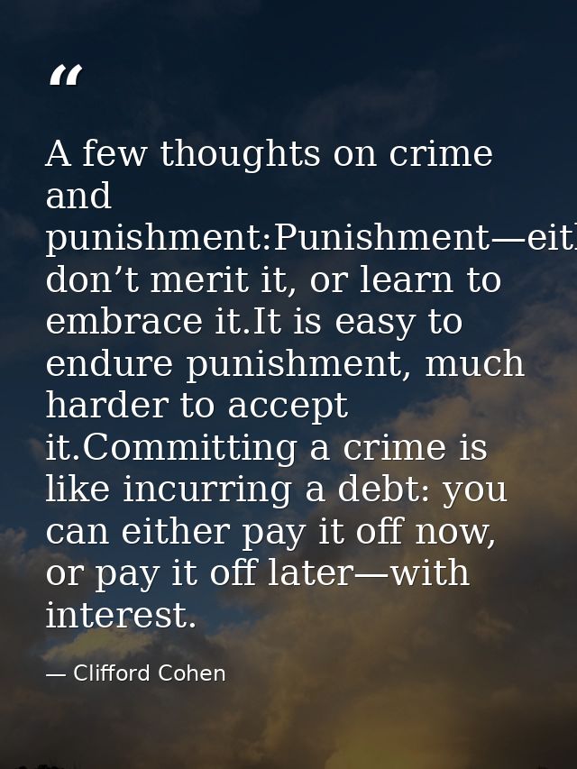 A few thoughts on crime and punishment:Punishment—either don’t merit it, or learn to embrace it.It is easy to endure pun — Clifford Cohen