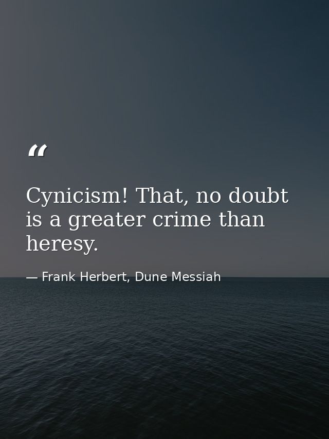 Cynicism! That, no doubt is a greater crime than heresy. — Frank Herbert, Dune Messiah