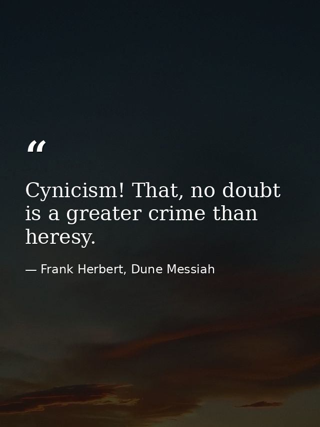 Cynicism! That, no doubt is a greater crime than heresy. — Frank Herbert, Dune Messiah