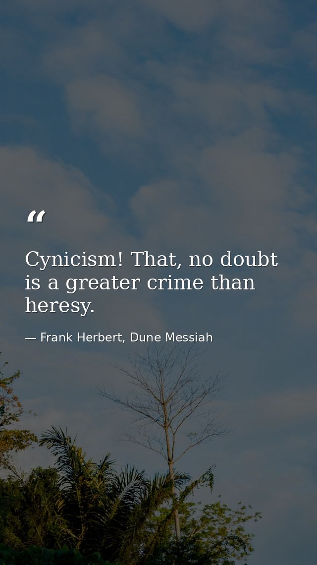 Cynicism! That, no doubt is a greater crime than heresy. — Frank Herbert, Dune Messiah