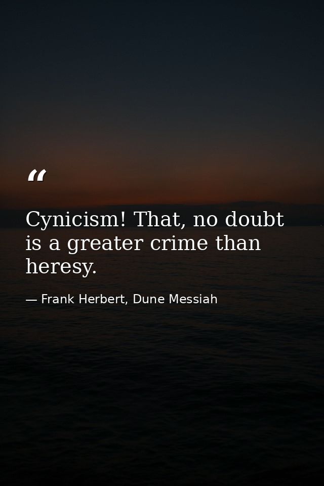 Cynicism! That, no doubt is a greater crime than heresy. — Frank Herbert, Dune Messiah