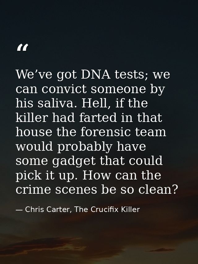 We’ve got DNA tests; we can convict someone by his saliva. Hell, if the killer had farted in that house the forensic tea — Chris Carter, The Crucifix Killer