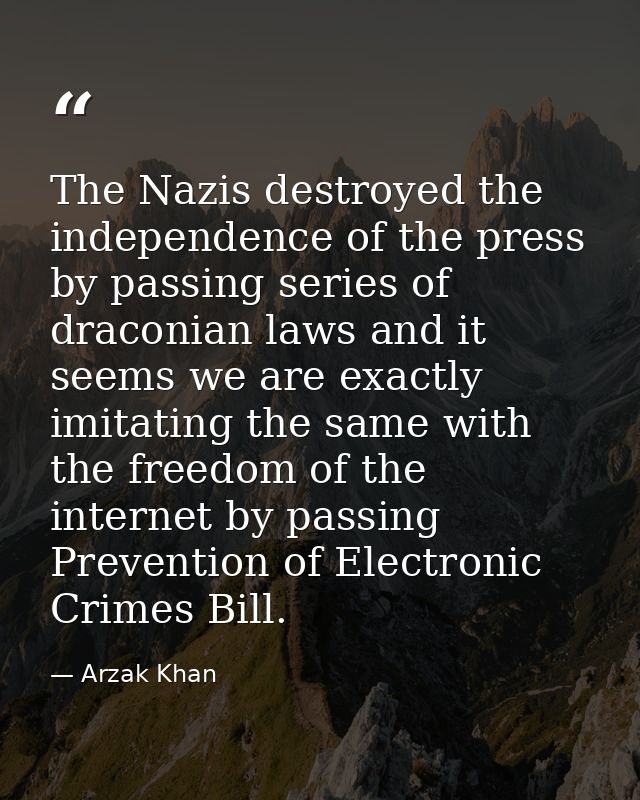 The Nazis destroyed the independence of the press by passing series of draconian laws and it seems we are exactly imitat — Arzak Khan