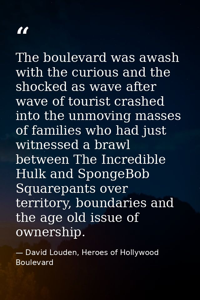 The boulevard was awash with the curious and the shocked as wave after wave of tourist crashed into the unmoving masses  — David Louden, Heroes of Hollywood Boulevard