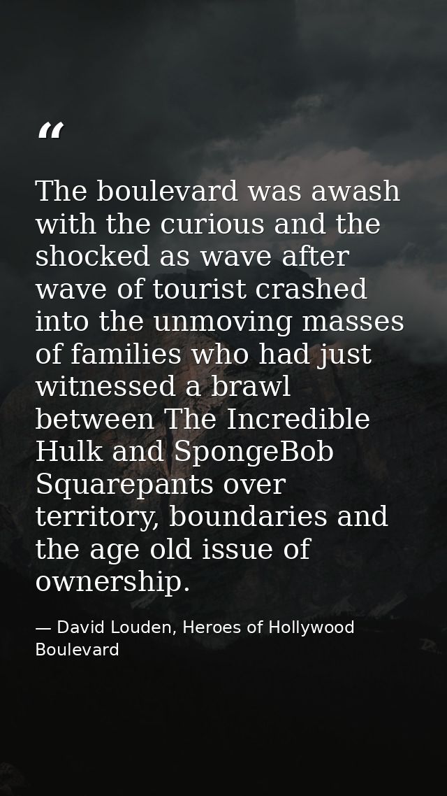 The boulevard was awash with the curious and the shocked as wave after wave of tourist crashed into the unmoving masses  — David Louden, Heroes of Hollywood Boulevard