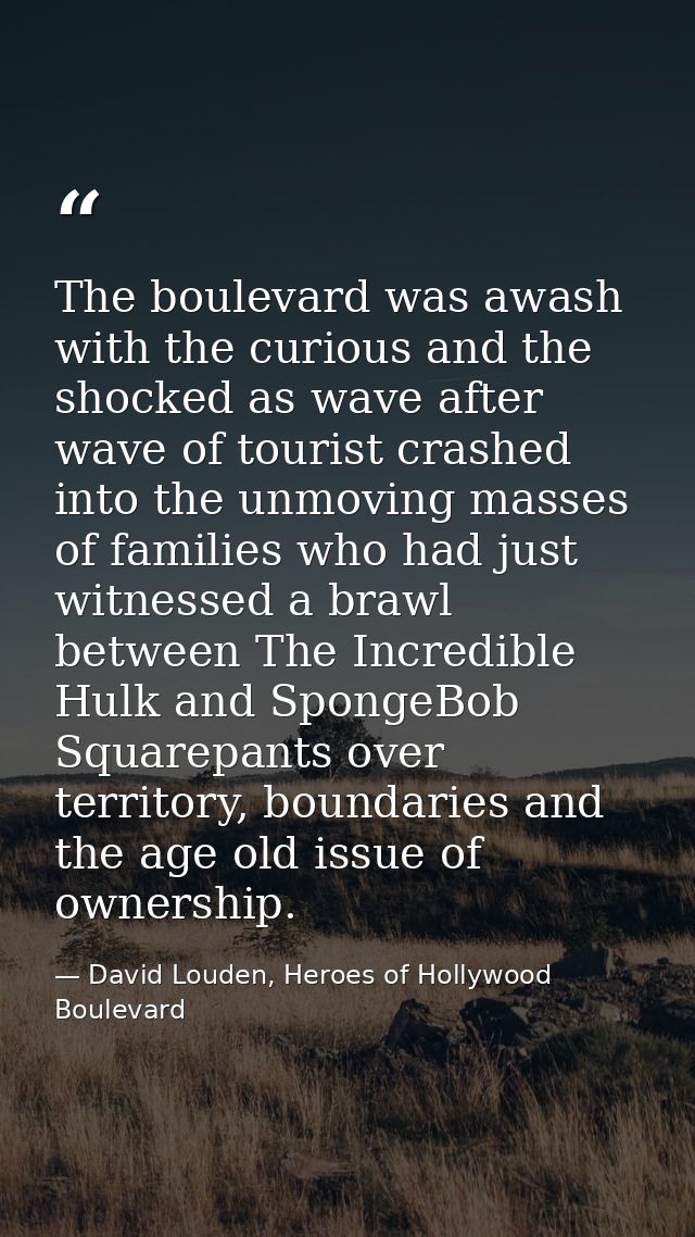 The boulevard was awash with the curious and the shocked as wave after wave of tourist crashed into the unmoving masses  — David Louden, Heroes of Hollywood Boulevard