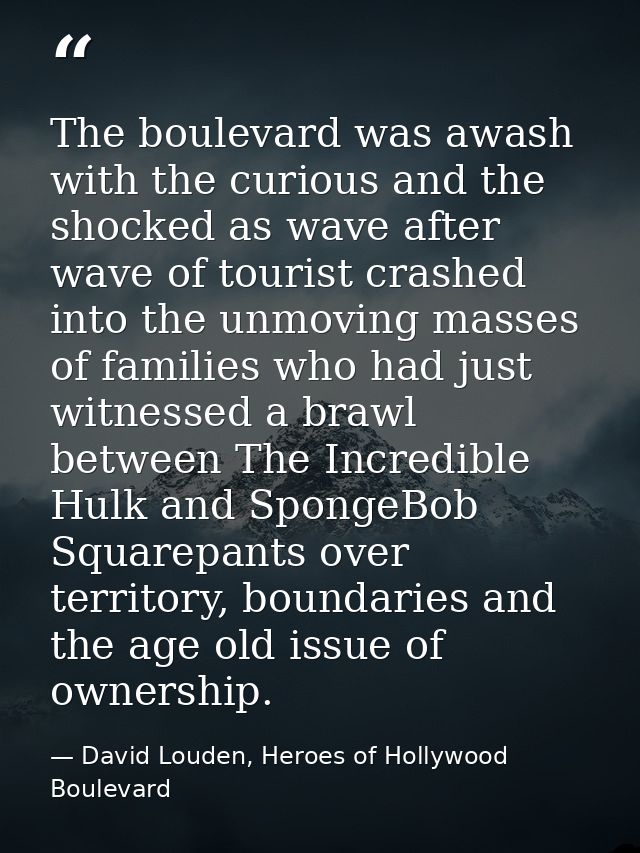 The boulevard was awash with the curious and the shocked as wave after wave of tourist crashed into the unmoving masses  — David Louden, Heroes of Hollywood Boulevard