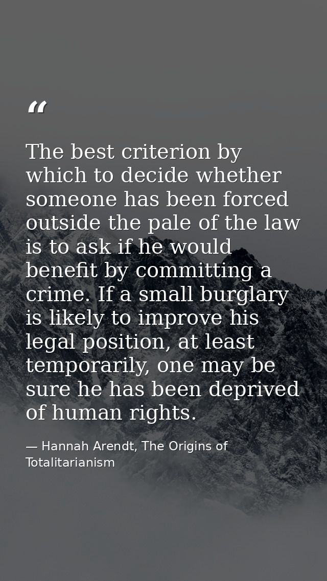 The best criterion by which to decide whether someone has been forced outside the pale of the law is to ask if he would  — Hannah Arendt, The Origins of Totalitarianism