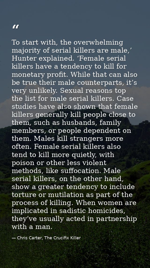 To start with, the overwhelming majority of serial killers are male,’ Hunter explained. ‘Female serial killers have a te — Chris Carter, The Crucifix Killer