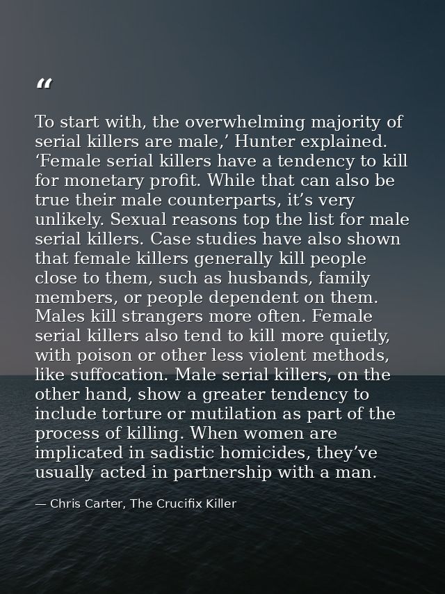 To start with, the overwhelming majority of serial killers are male,’ Hunter explained. ‘Female serial killers have a te — Chris Carter, The Crucifix Killer