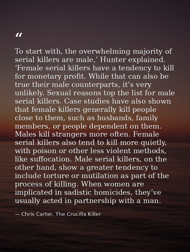 To start with, the overwhelming majority of serial killers are male,’ Hunter explained. ‘Female serial killers have a te — Chris Carter, The Crucifix Killer