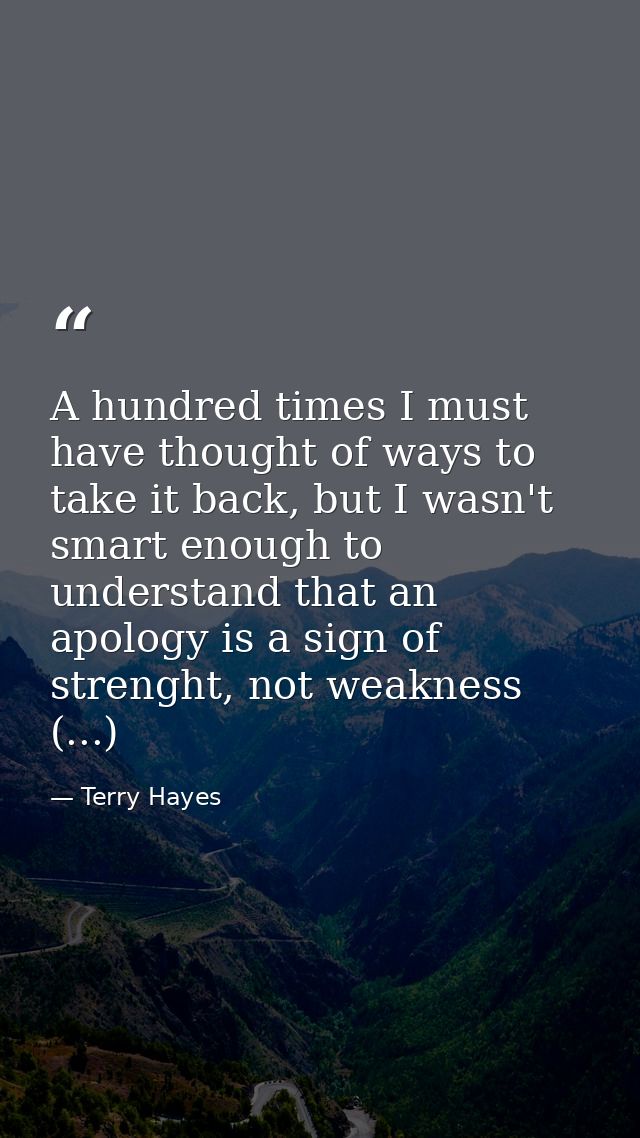 A hundred times I must have thought of ways to take it back, but I wasn't smart enough to understand that an apology is  — Terry Hayes