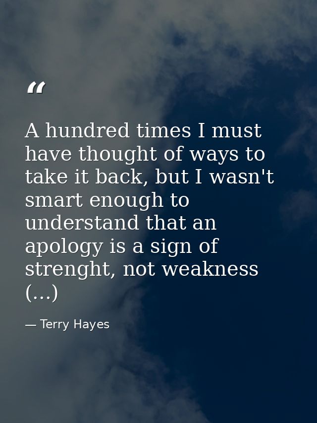 A hundred times I must have thought of ways to take it back, but I wasn't smart enough to understand that an apology is  — Terry Hayes
