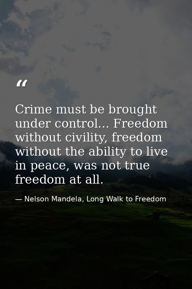 Crime must be brought under control... Freedom without civility, freedom without the ability to live in peace, was not t — Nelson Mandela, Long Walk to Freedom