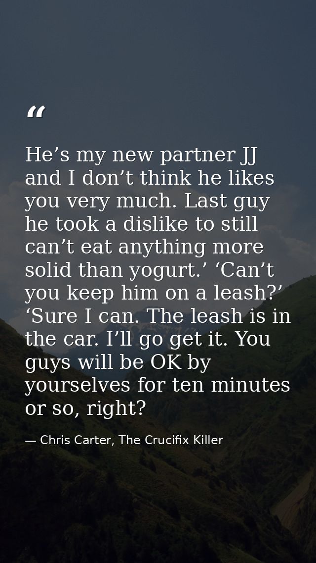 He’s my new partner JJ and I don’t think he likes you very much. Last guy he took a dislike to still can’t eat anything  — Chris Carter, The Crucifix Killer