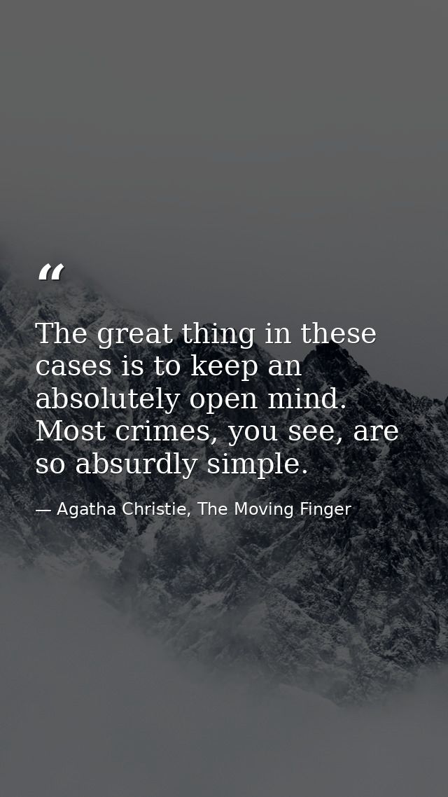 The great thing in these cases is to keep an absolutely open mind. Most crimes, you see, are so absurdly simple. — Agatha Christie, The Moving Finger