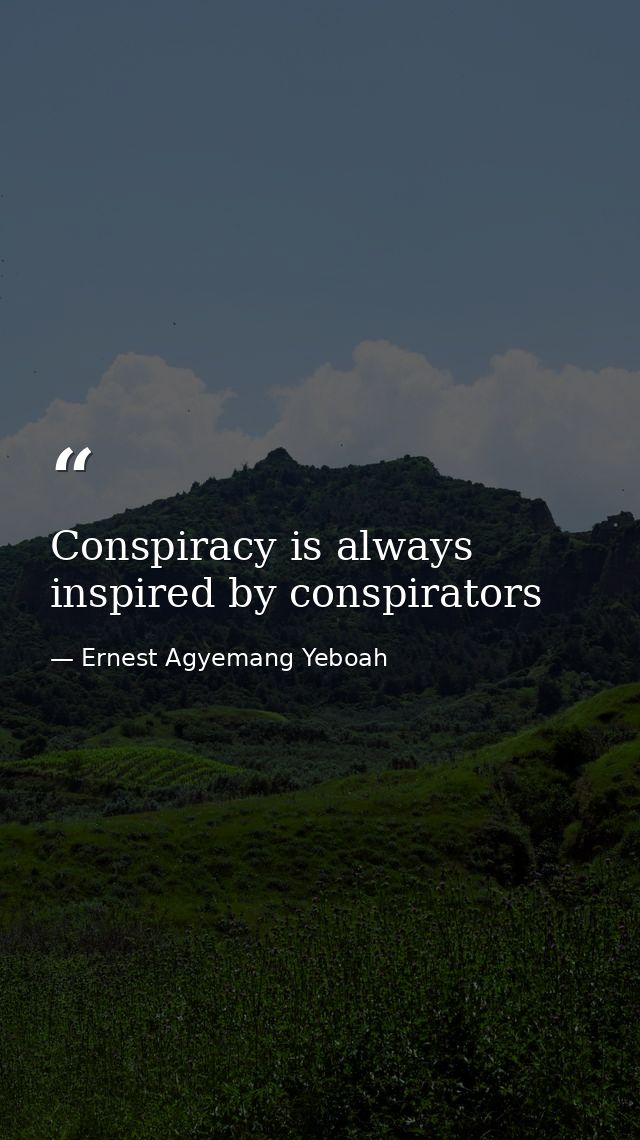 Conspiracy is always inspired by conspirators — Ernest Agyemang Yeboah
