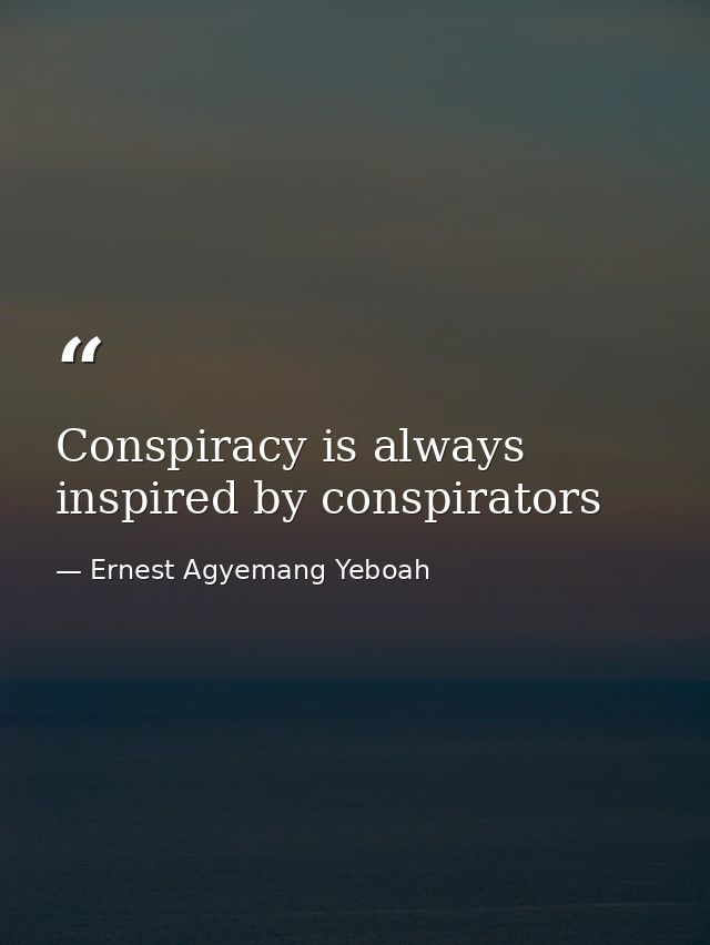 Conspiracy is always inspired by conspirators — Ernest Agyemang Yeboah