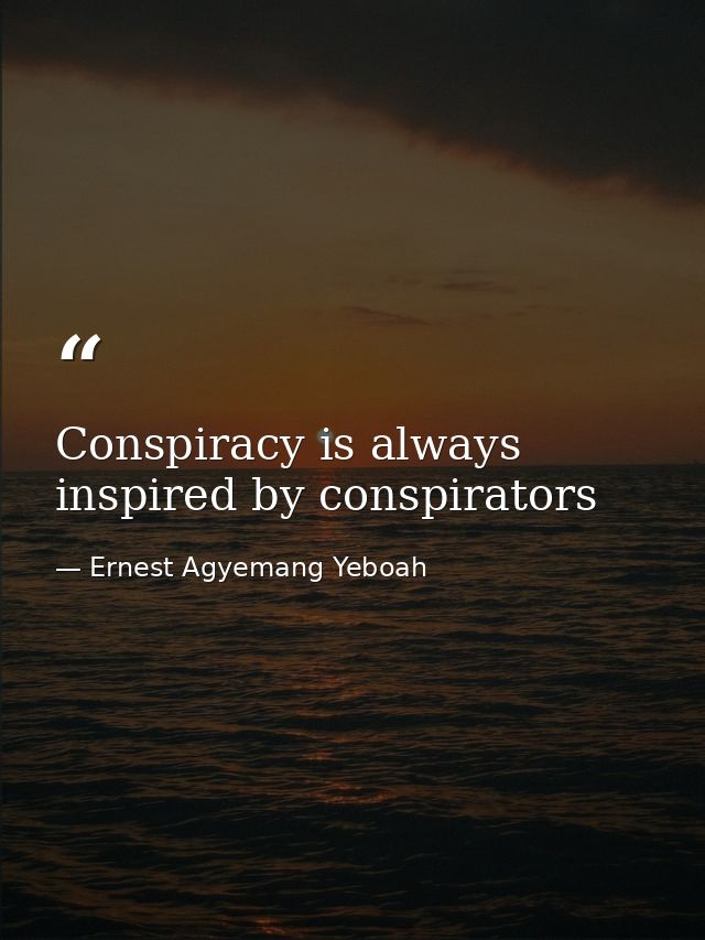 Conspiracy is always inspired by conspirators — Ernest Agyemang Yeboah