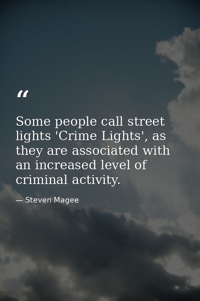Some people call street lights 'Crime Lights', as they are associated with an increased level of criminal activity. — Steven Magee