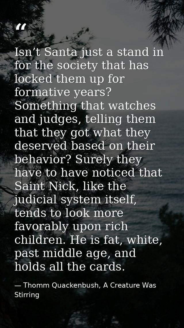 Isn’t Santa just a stand in for the society that has locked them up for formative years? Something that watches and judg — Thomm Quackenbush, A Creature Was Stirring