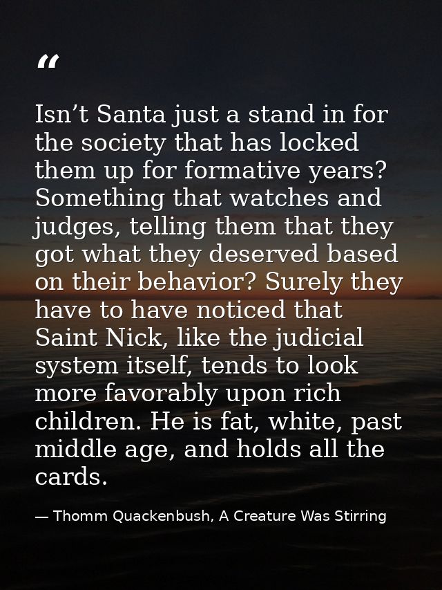 Isn’t Santa just a stand in for the society that has locked them up for formative years? Something that watches and judg — Thomm Quackenbush, A Creature Was Stirring