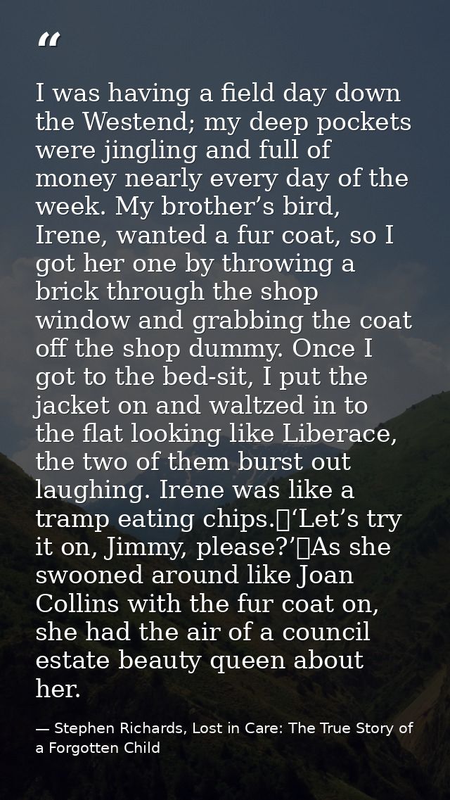 I was having a field day down the Westend; my deep pockets were jingling and full of money nearly every day of the week. — Stephen Richards, Lost in Care: The True Story of a Forgotten Child