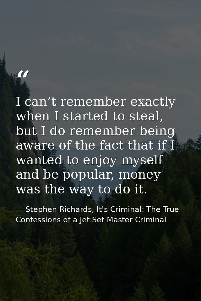I can’t remember exactly when I started to steal, but I do remember being aware of the fact that if I wanted to enjoy my — Stephen Richards, It's Criminal: The True Confessions of a Jet Set Master Criminal