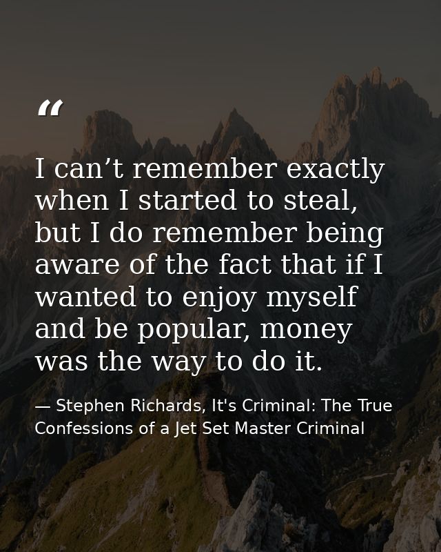 I can’t remember exactly when I started to steal, but I do remember being aware of the fact that if I wanted to enjoy my — Stephen Richards, It's Criminal: The True Confessions of a Jet Set Master Criminal