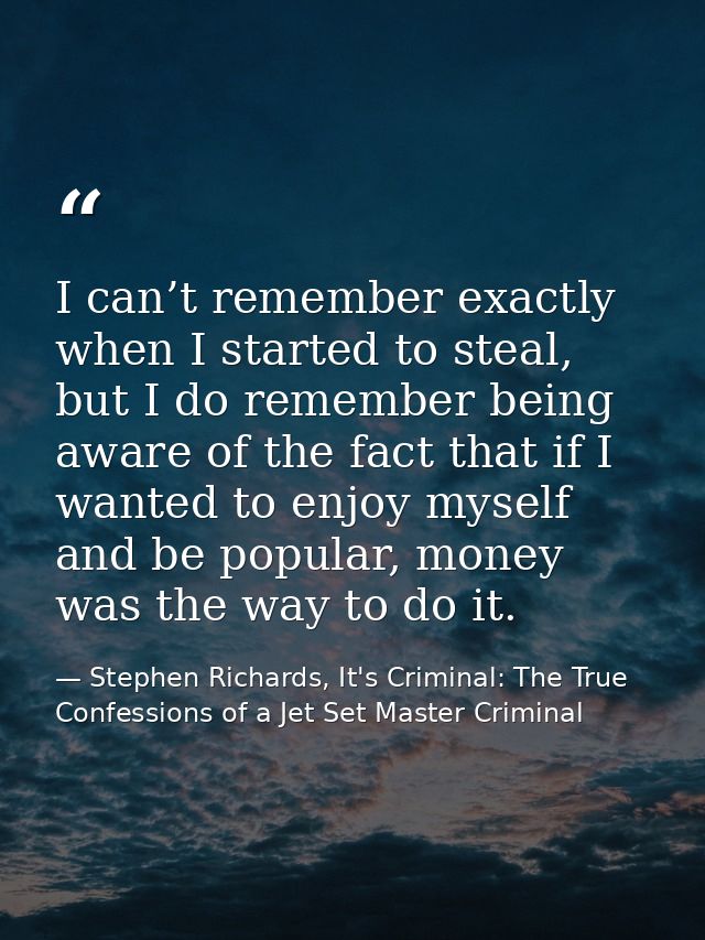 I can’t remember exactly when I started to steal, but I do remember being aware of the fact that if I wanted to enjoy my — Stephen Richards, It's Criminal: The True Confessions of a Jet Set Master Criminal