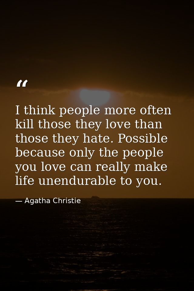 I think people more often kill those they love than those they hate. Possible because only the people you love can reall — Agatha Christie