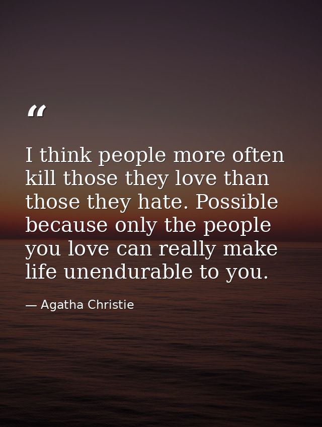 I think people more often kill those they love than those they hate. Possible because only the people you love can reall — Agatha Christie