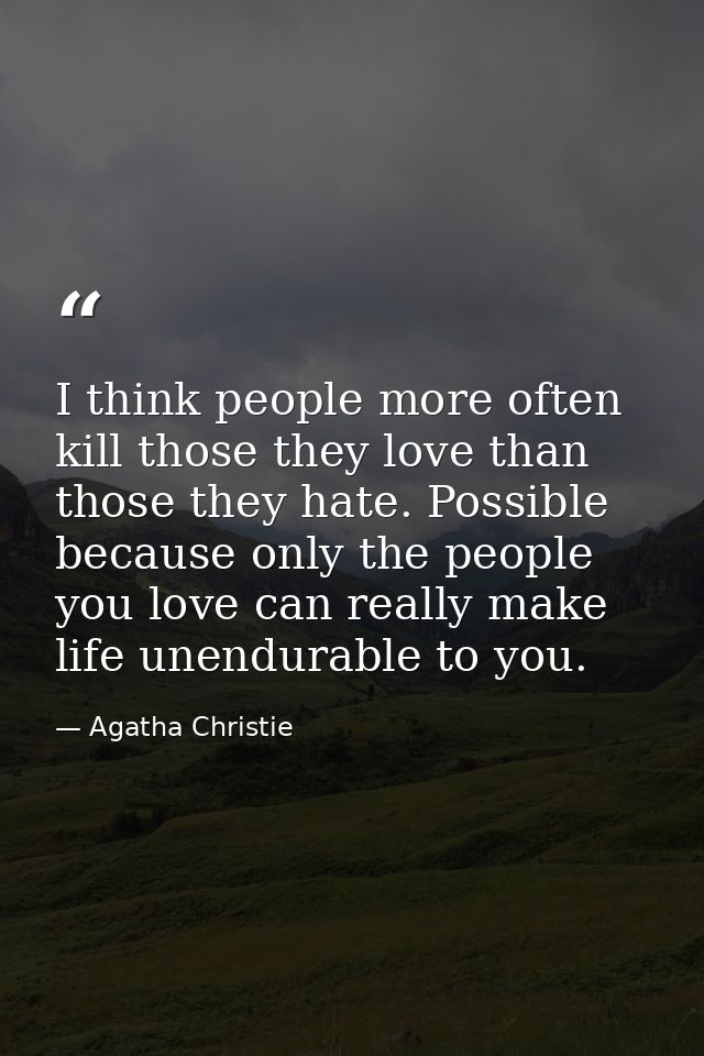 I think people more often kill those they love than those they hate. Possible because only the people you love can reall — Agatha Christie