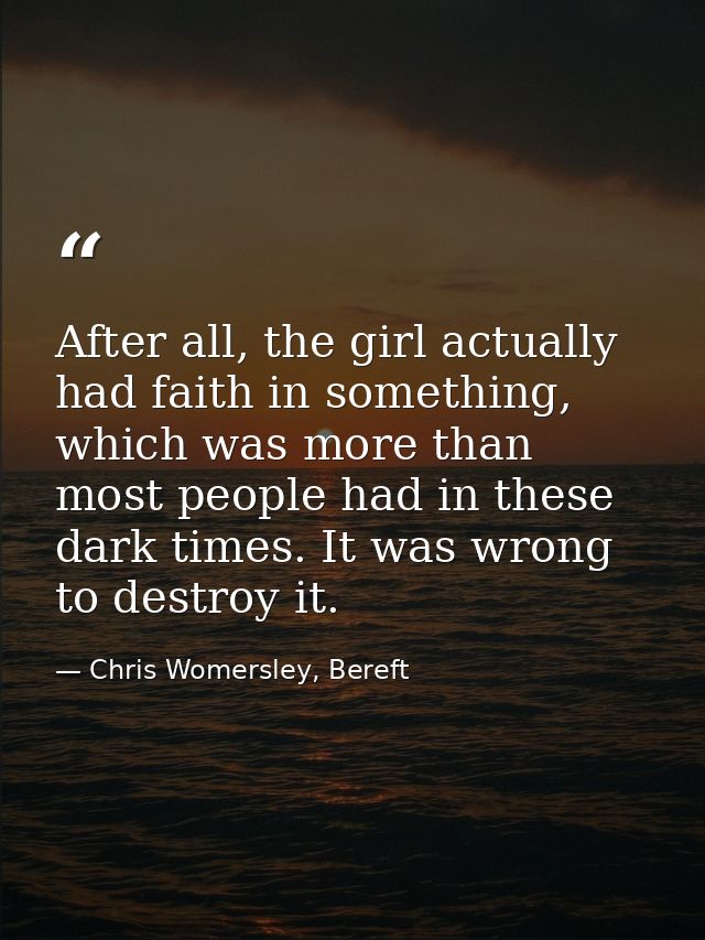 After all, the girl actually had faith in something, which was more than most people had in these dark times. It was wro — Chris Womersley, Bereft