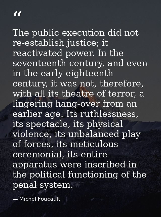 The public execution did not re-establish justice; it reactivated power. In the seventeenth century, and even in the ear — Michel Foucault