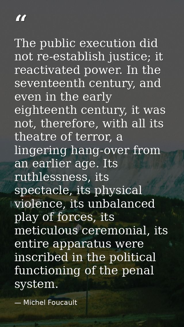 The public execution did not re-establish justice; it reactivated power. In the seventeenth century, and even in the ear — Michel Foucault
