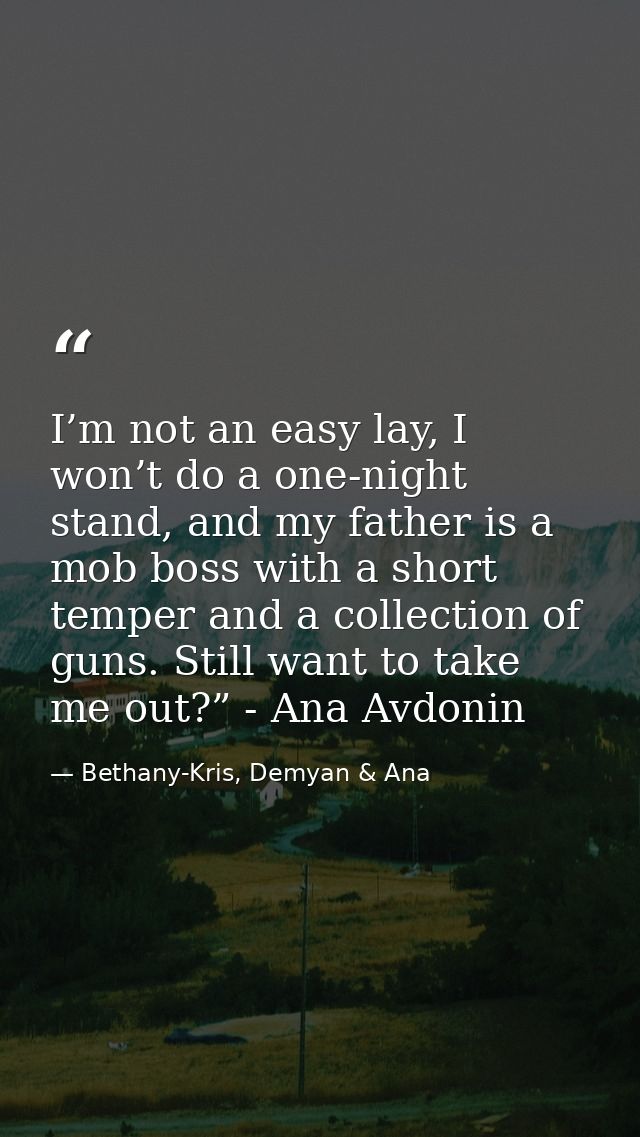 I’m not an easy lay, I won’t do a one-night stand, and my father is a mob boss with a short temper and a collection of g — Bethany-Kris, Demyan & Ana
