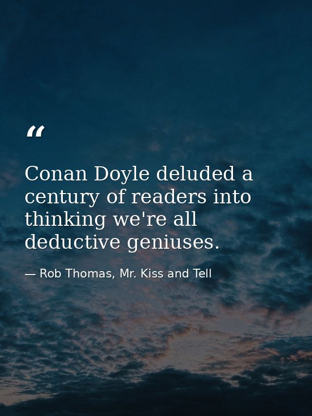 Conan Doyle deluded a century of readers into thinking we're all deductive geniuses. — Rob Thomas, Mr. Kiss and Tell