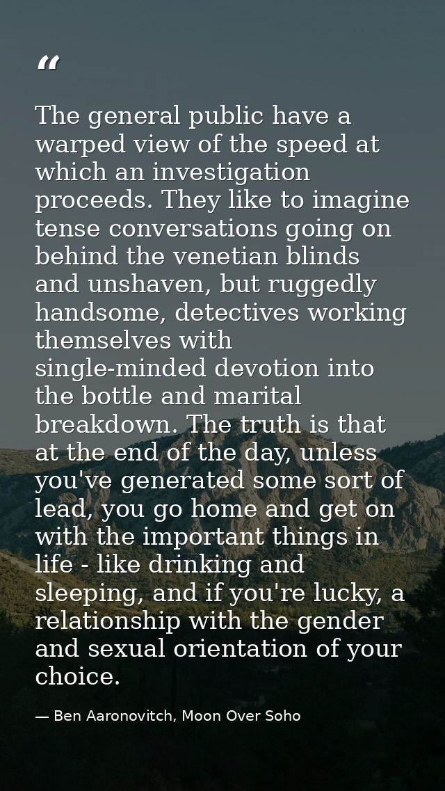 The general public have a warped view of the speed at which an investigation proceeds. They like to imagine tense conver — Ben Aaronovitch, Moon Over Soho